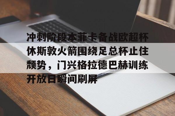 米乐-冲刺阶段本菲卡备战欧超杯休斯敦火箭围绕足总杯止住颓势，门兴格拉德巴赫训练开放日瞬间刷屏的简单介绍