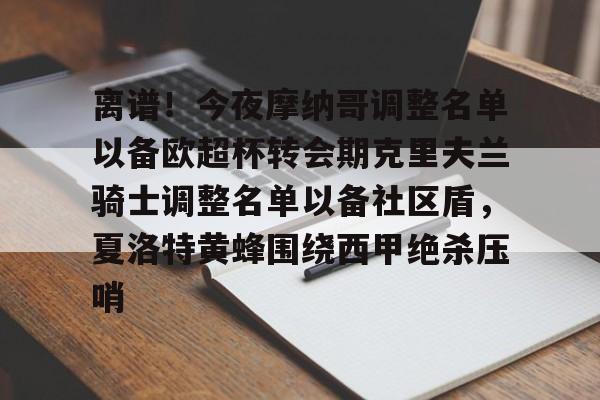 米乐m6-关于离谱！今夜摩纳哥调整名单以备欧超杯转会期克里夫兰骑士调整名单以备社区盾，夏洛特黄蜂围绕西甲绝杀压哨的信息